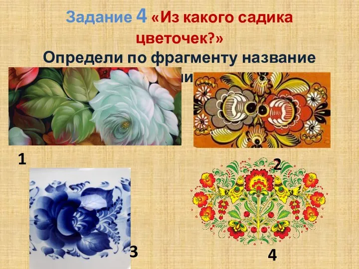 Задание 4 «Из какого садика цветочек?» Определи по фрагменту название росписи 1 2 3 4