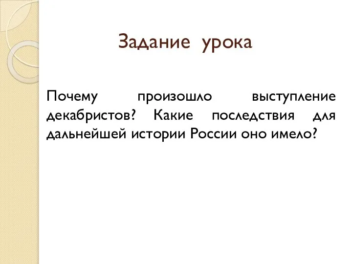 Задание урока Почему произошло выступление декабристов? Какие последствия для дальнейшей истории России оно имело?