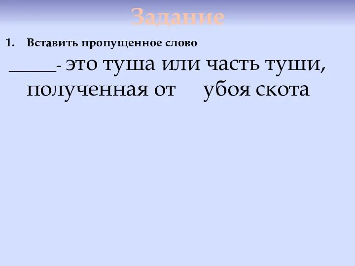 Задание Вставить пропущенное слово ______- это туша или часть туши, полученная от убоя скота