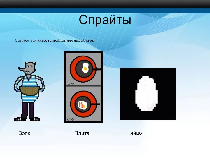 Спрайты Создаём три класса спрайтов для нашей игры: Волк Плита яйцо