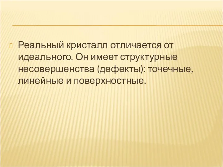 Реальный кристалл отличается от идеального. Он имеет структурные несовершенства (дефекты): точечные, линейные и поверхностные.