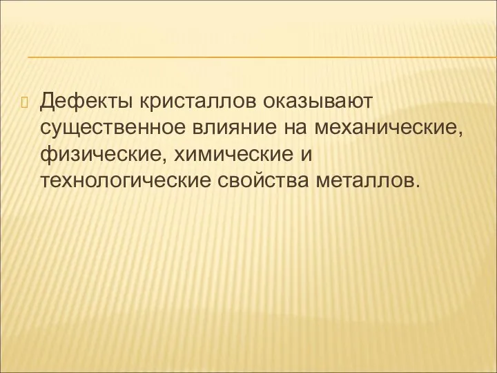 Дефекты кристаллов оказывают существенное влияние на механические, физические, химические и технологические свойства металлов.