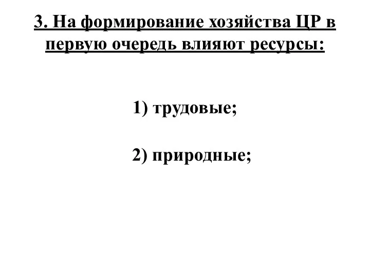 3. На формирование хозяйства ЦР в первую очередь влияют ресурсы: 1) трудовые; 2) природные;