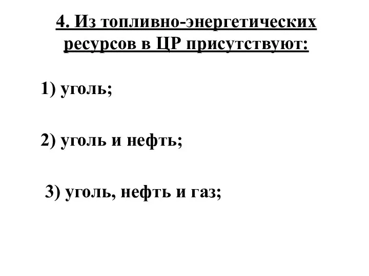 4. Из топливно-энергетических ресурсов в ЦР присутствуют: 1) уголь; 2) уголь