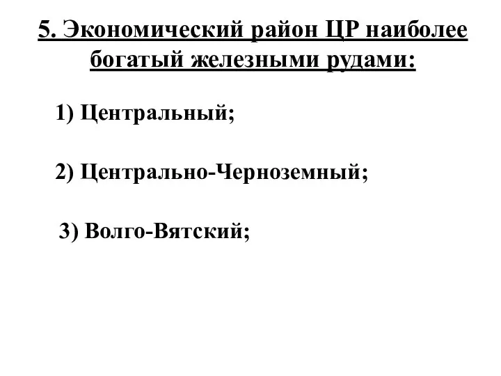 5. Экономический район ЦР наиболее богатый железными рудами: 1) Центральный; 2) Центрально-Черноземный; 3) Волго-Вятский;