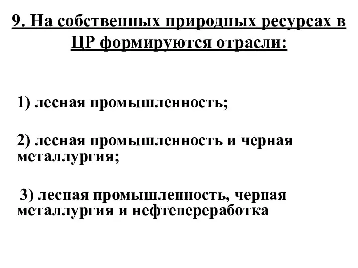 9. На собственных природных ресурсах в ЦР формируются отрасли: 1) лесная