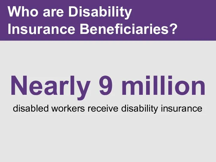 Who are Disability Insurance Beneficiaries? Nearly 9 million disabled workers receive disability insurance