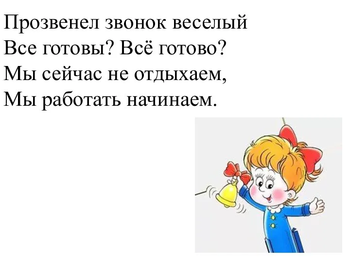 Прозвенел звонок веселый Все готовы? Всё готово? Мы сейчас не отдыхаем, Мы работать начинаем.