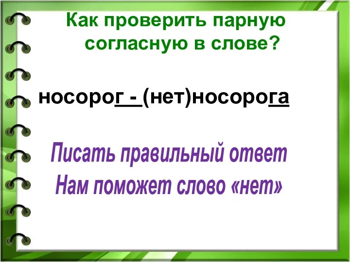 носорог - (нет)носорога Как проверить парную согласную в слове? Писать правильный ответ Нам поможет слово «нет»