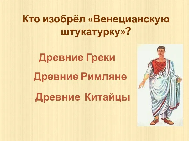 Кто изобрёл «Венецианскую штукатурку»? Древние Римляне Древние Греки Древние Китайцы