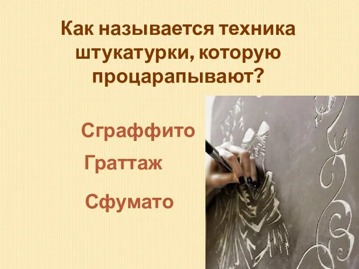 Как называется техника штукатурки, которую процарапывают? Сграффито Граттаж Сфумато