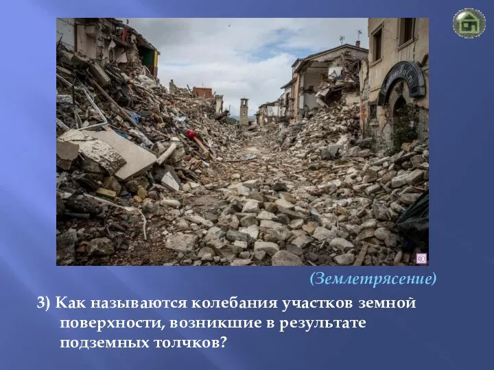 (Землетрясение) 3) Как называются колебания участков земной поверхности, возникшие в результате подземных толчков?