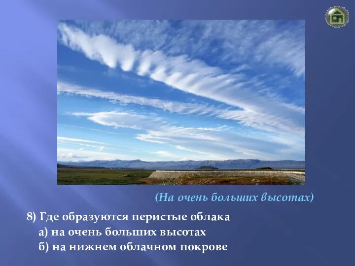 (На очень больших высотах) 8) Где образуются перистые облака а) на