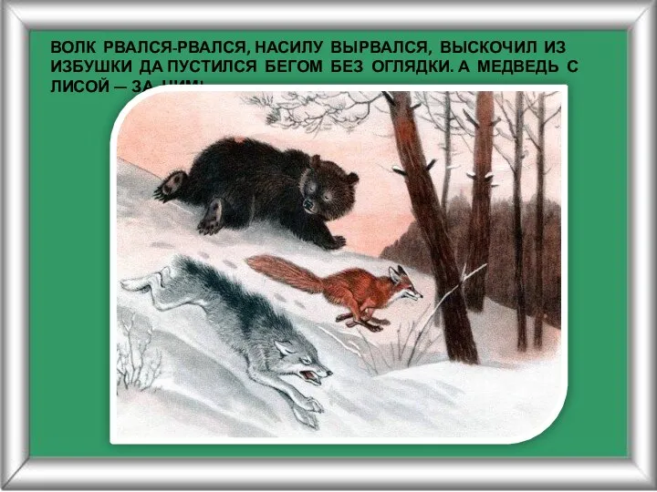 ВОЛК РВАЛСЯ-РВАЛСЯ, НАСИЛУ ВЫРВАЛСЯ, ВЫСКОЧИЛ ИЗ ИЗБУШКИ ДА ПУСТИЛСЯ БЕГОМ БЕЗ