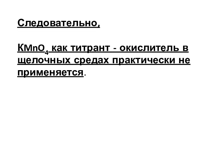 Следовательно, КMnO4 как титрант­ - окислитель в щелочных средах практически не применяется.