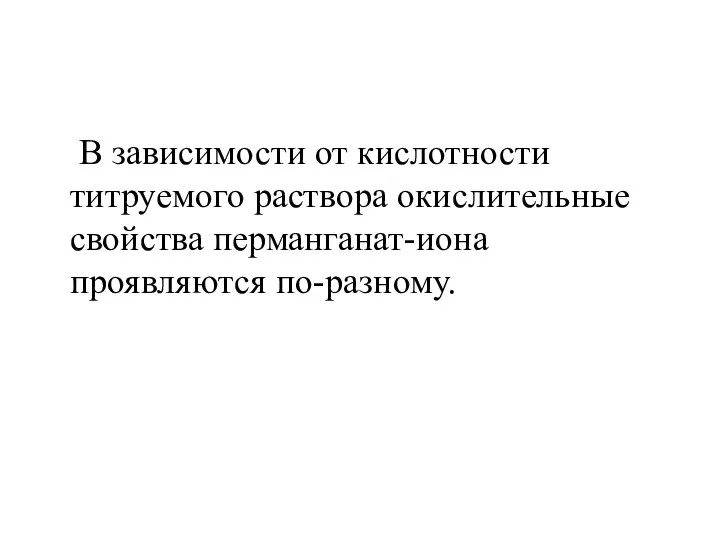 В зависимости от кислотности титруемого раствора окислительные свойства перманганат-иона проявляются по-разному.