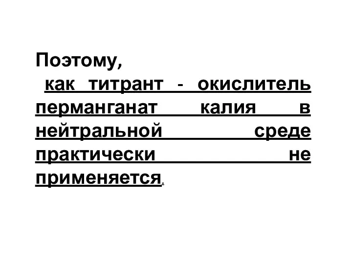 Поэтому, как титрант - окислитель перманганат калия в нейтральной среде практически не применяется.