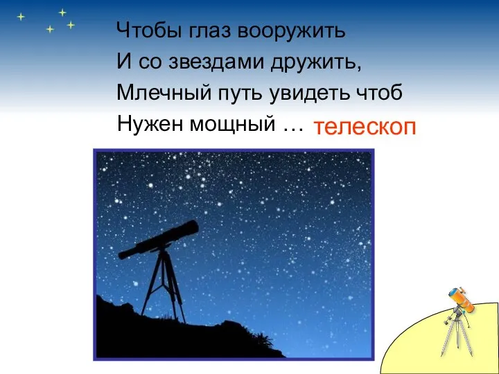 Чтобы глаз вооружить И со звездами дружить, Млечный путь увидеть чтоб Нужен мощный … телескоп