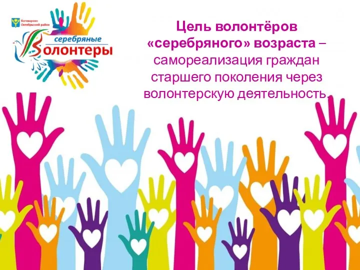 Цель волонтёров «серебряного» возраста – самореализация граждан старшего поколения через волонтерскую деятельность.