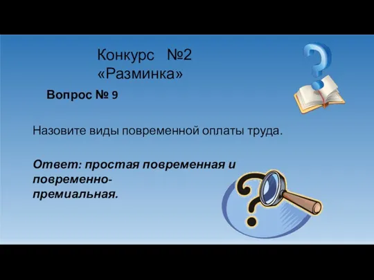 Конкурс №2 «Разминка» Вопрос № 9 Назовите виды повременной оплаты труда.