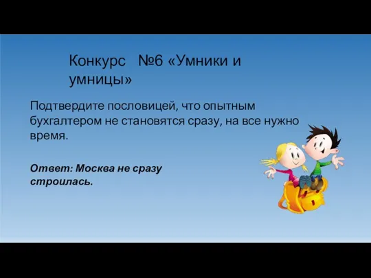 Конкурс №6 «Умники и умницы» Подтвердите пословицей, что опытным бухгалтером не