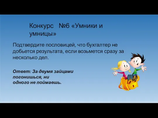 Конкурс №6 «Умники и умницы» Подтвердите пословицей, что бухгалтер не добьется