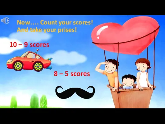 Now…. Count your scores! And take your prises! 10 – 9 scores 8 – 5 scores