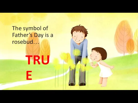 TRUE The symbol of Father’s Day is a rosebud…