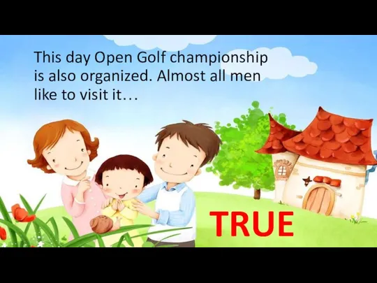 TRUE This day Open Golf championship is also organized. Almost all men like to visit it…
