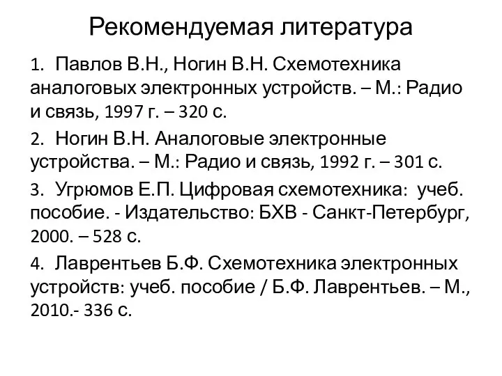 Рекомендуемая литература 1. Павлов В.Н., Ногин В.Н. Схемотехника аналоговых электронных устройств.