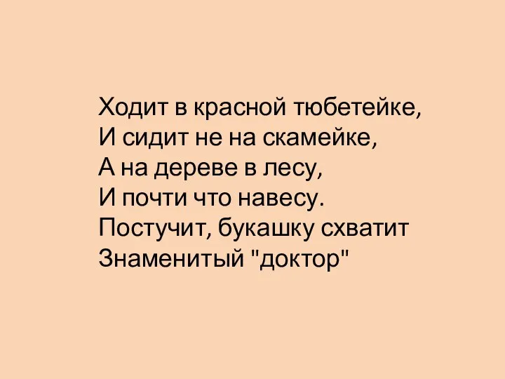 Ходит в красной тюбетейке, И сидит не на скамейке, А на