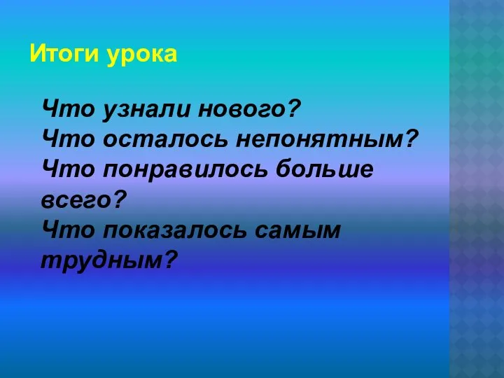 Итоги урока Что узнали нового? Что осталось непонятным? Что понравилось больше всего? Что показалось самым трудным?