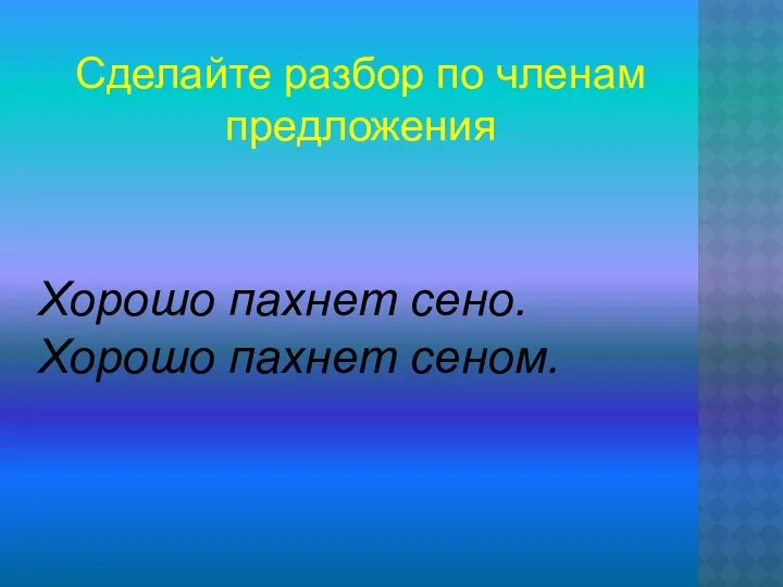 Сделайте разбор по членам предложения Хорошо пахнет сено. Хорошо пахнет сеном.