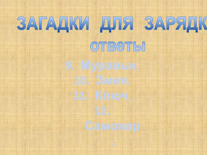 ЗАГАДКИ ДЛЯ ЗАРЯДКИ ответы 9. Муравьи. 10. Змея. 11. Ключ. 12. Самовар.