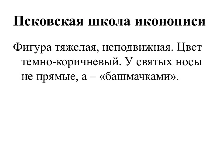 Псковская школа иконописи Фигура тяжелая, неподвижная. Цвет темно-коричневый. У святых носы не прямые, а – «башмачками».