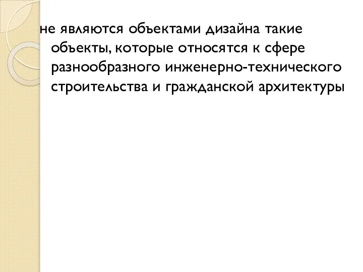 не являются объектами дизайна такие объекты, которые относятся к сфере разнообразного инженерно-технического строительства и гражданской архитектуры