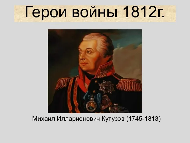 Герои войны 1812г. Михаил Илларионович Кутузов (1745-1813)