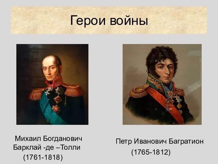 Герои войны Михаил Богданович Барклай -де –Толли (1761-1818) Петр Иванович Багратион (1765-1812)