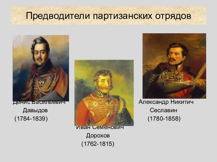 Предводители партизанских отрядов Денис Васильевич Александр Никитич Давыдов Сеславин (1784-1839) (1780-1858) Иван Семенович Дорохов (1762-1815)