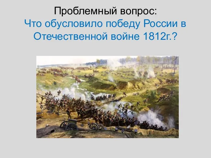 Проблемный вопрос: Что обусловило победу России в Отечественной войне 1812г.?