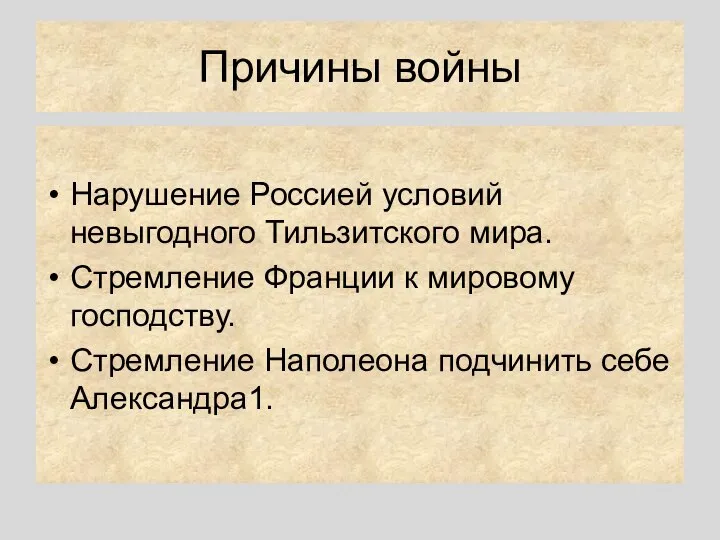 Причины войны Нарушение Россией условий невыгодного Тильзитского мира. Стремление Франции к