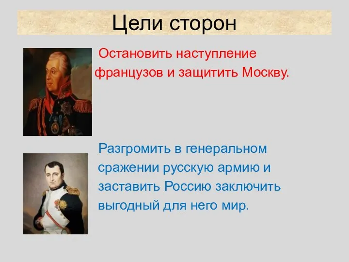 Цели сторон Остановить наступление французов и защитить Москву. Разгромить в генеральном