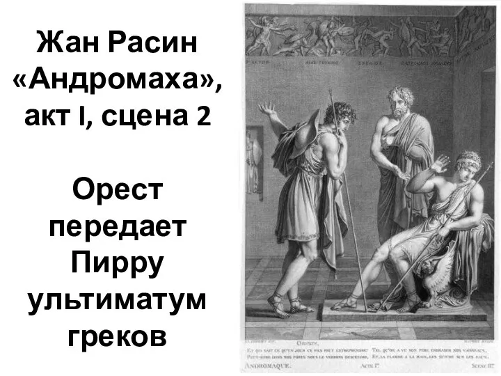 Жан Расин «Андромаха», акт I, сцена 2 Орест передает Пирру ультиматум греков