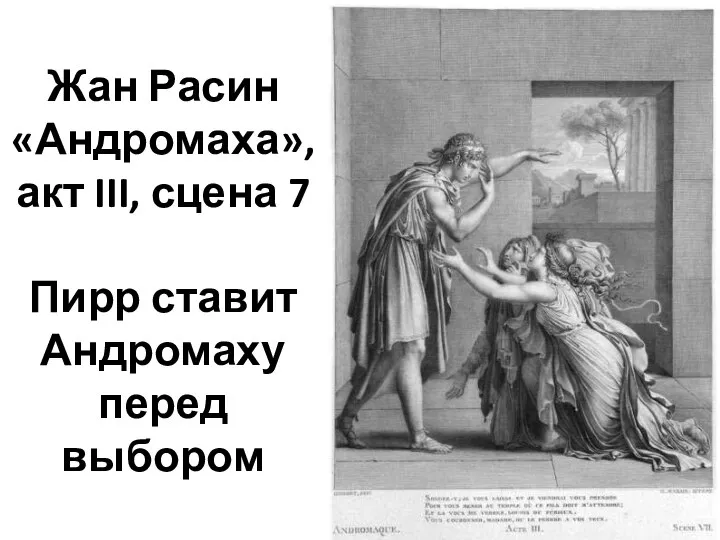 Жан Расин «Андромаха», акт III, сцена 7 Пирр ставит Андромаху перед выбором