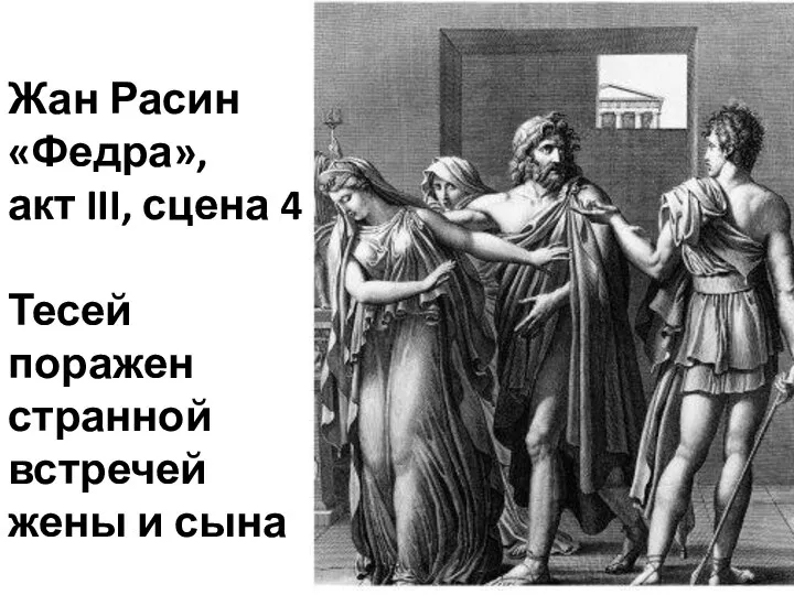 Жан Расин «Федра», акт III, сцена 4 Тесей поражен странной встречей жены и сына