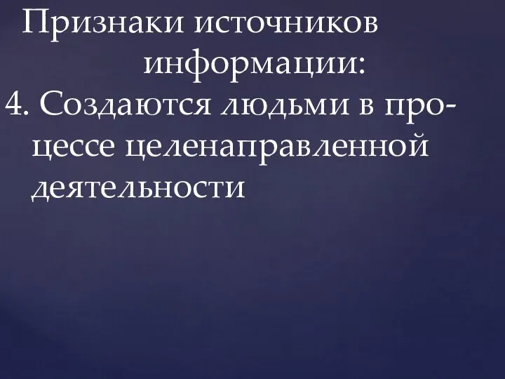 Признаки источников информации: 4. Создаются людьми в про- цессе целенаправленной деятельности