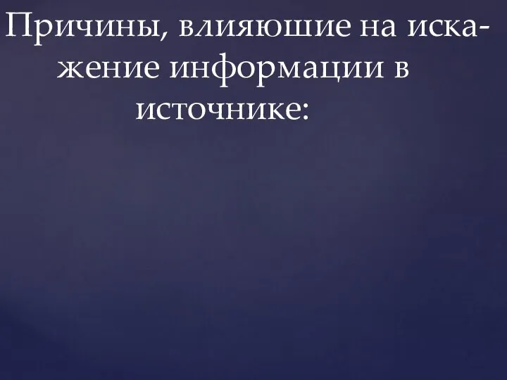 Причины, влияюшие на иска- жение информации в источнике: