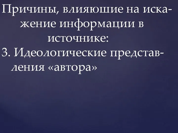 Причины, влияюшие на иска- жение информации в источнике: 3. Идеологические представ- ления «автора»