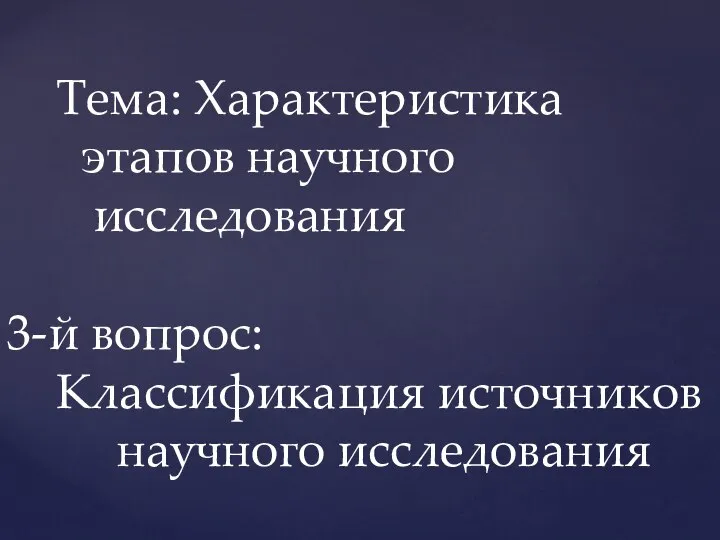 Тема: Характеристика этапов научного исследования 3-й вопрос: Классификация источников научного исследования