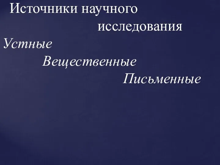 Источники научного исследования Устные Вещественные Письменные